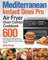 Mediterranean Instant Omni Pro Air Fryer Oven Combo Cookbook: 600-Day Fresh and Crispy Recipes for Healthy Mediterranean Meals to help you Lose Weight and Achieve a Healthy Lifestyle