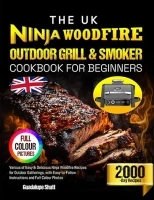 The UK Ninja Woodfire Outdoor Grill & Smoker Cookbook for Beginners: Various of Easy & Delicious Ninja Woodfire Recipes for Outdoor Gatherings, with Easy-to-Follow Instructions and Full-Colour Photos